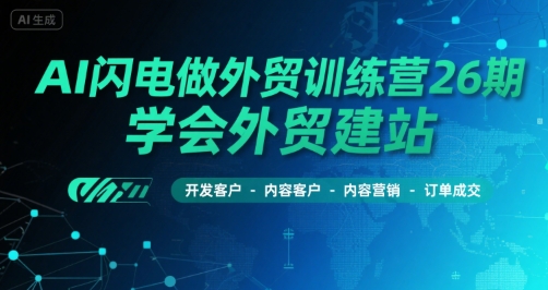 mp30537期-AI闪电做外贸训练营26期，学会外贸建站-开发客户-内容营销-订单成交