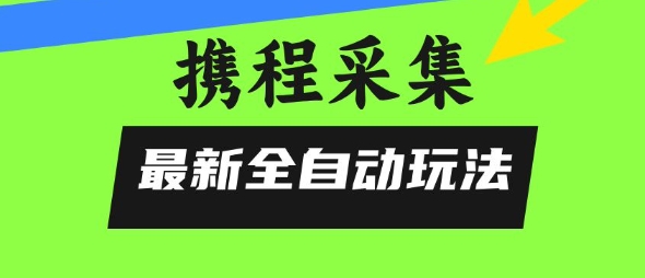 mp30643期-携程信息采集全自动玩法，0风控，无脑开干