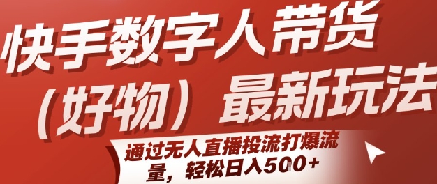 mp30654期-快手数字人带货(好物)最新玩法，通过无人直播投流打爆流量，轻松日入5张