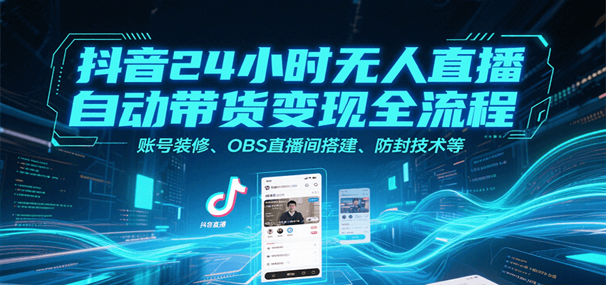 fy15977期-抖音24小时无人直播自动带货变现全流程，账号装修、OBS直播间搭建、防封技术等