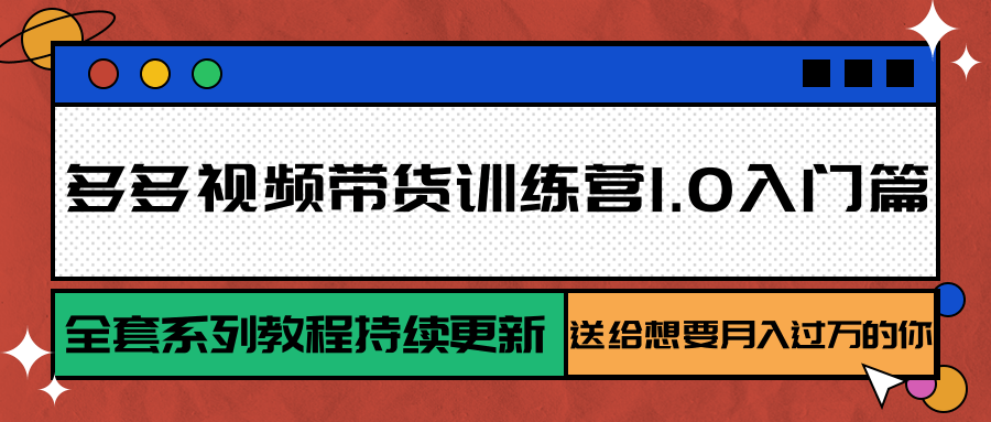 fy15978期-多多视频带货训练营1.0入门篇，全套系列教程持续更新，送给想要月入过万的你