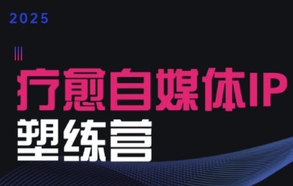 mp30784期-2025治愈自媒体IP训练营，专为疗愈领域从业者打造