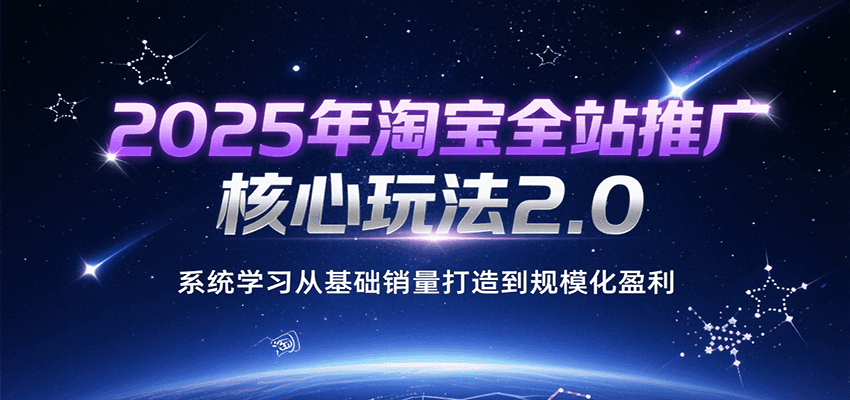fy16041期-2025年淘宝全站推广核心玩法2.0，系统学习从基础销量打造到规模化盈利