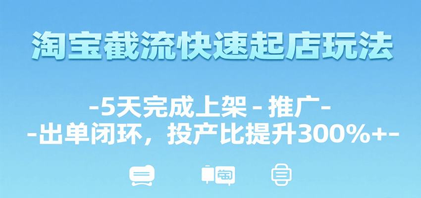 fy16042期-淘宝截流快速起店玩法，5天完成上架-推广-出单闭环，投产比提升300%+