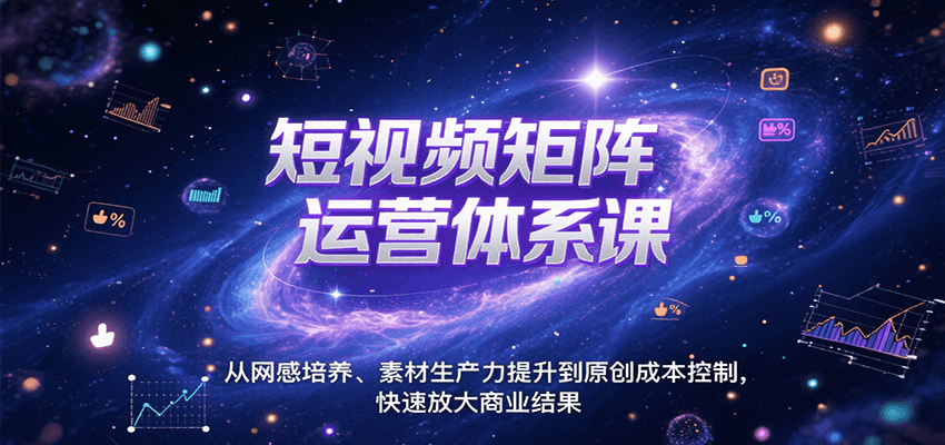 fy16043期-短视频矩阵运营体系课，从网感培养、素材生产力提升到原创成本控制，快速放大商业结果