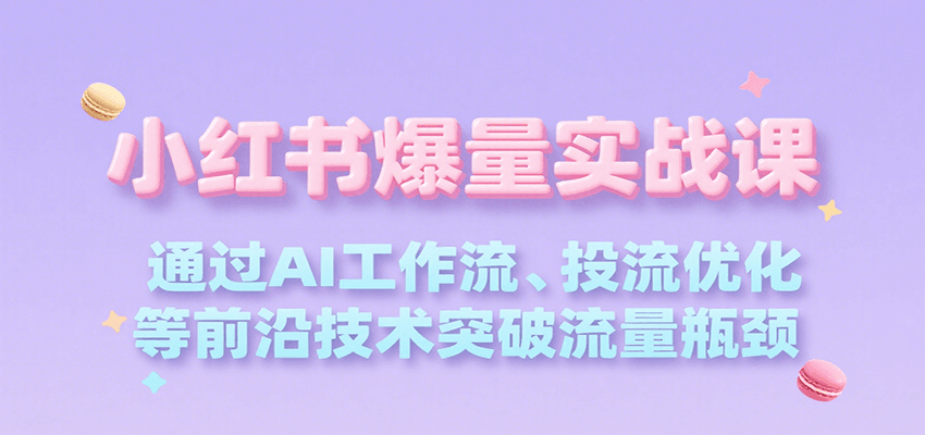 fy16046期-小红书爆量实战课，通过AI工作流、投流优化等前沿技术突破流量瓶颈
