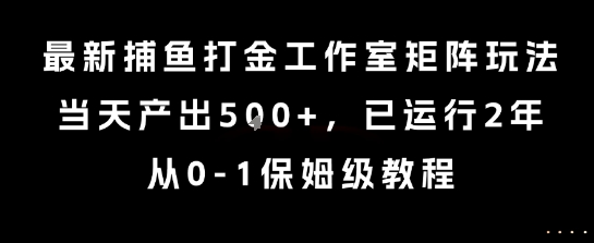 mp30966期-最新捕鱼打金工作室矩阵玩法，当天产出5张+，已运行2年，从0-1保姆级教程