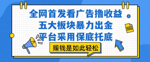mp31078期-全网首发看广告撸收益，五大板块暴力出金，平台采用保底托底，挣钱是如此轻松作