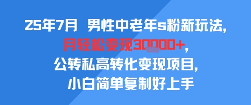 mp31086期-25年7月男性中老年s粉新玩法，月轻松变现3W+，公转私高转化变现项目，小白简单复制好上手