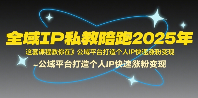 mp31224期-全域IP私教陪跑2025年，这套课程教你在​公域平台打造个人IP快速涨粉变现