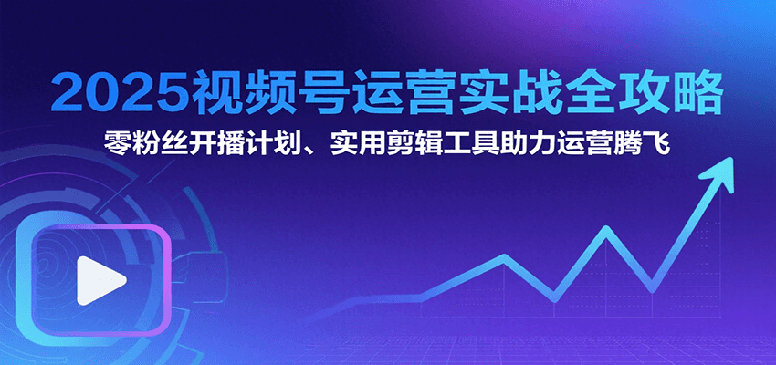 fy16217期-2025视频号运营实战全攻略：零粉丝开播计划、起号到到变现思维逻辑方法