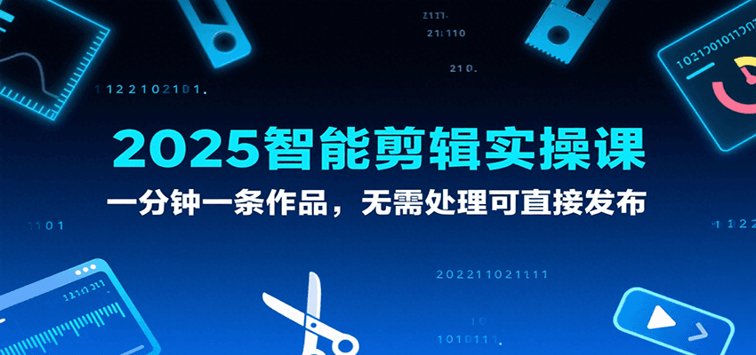 fy16218期-2025智能剪辑实操课，一分钟一条作品，无需处理可直接发布