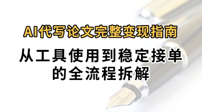 fy16260期-0投入月过万AI代写论文完整变现指南：从工具使用到稳定接单的全流程拆解