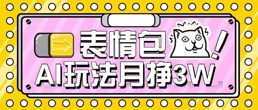 fy16427期-AI表情包新玩法，扣子工作流一键生成，多种变现方式，手把手教你月入30000+
