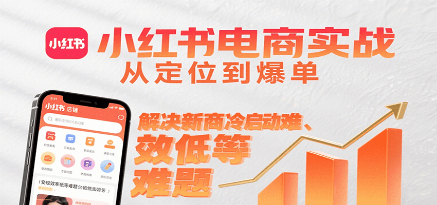 fy16429期-小红书电商实战，从定位到爆单解决新商冷启动难、变现效率低等难题
