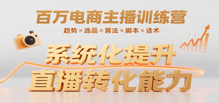 fy16431期-百万电商主播训练营，涵盖趋势/选品/算法/脚本/话术，提升转化能力