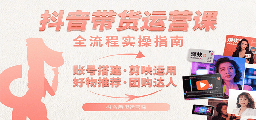 fy16441期-抖音带货运营课：含账号搭建、剪映运用、好物推荐、团购达人等内容，教你玩转抖音