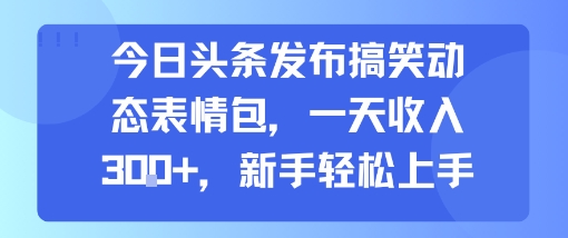 mp31946期-今日头条发布搞笑动态表情包，一天收入3张+，新手轻松上手