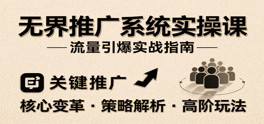 fy16476期-无界推广系统实操课，讲核心变革、各推广策略及高阶玩法引爆流量，助力运营进阶