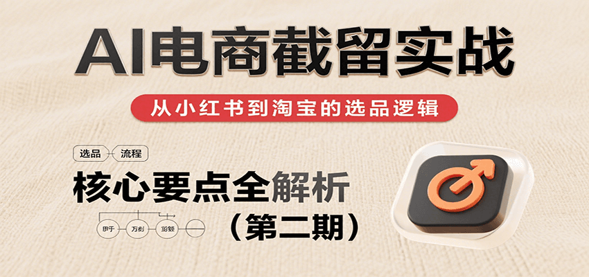 fy16514期-AI电商截留实战，小红书、淘宝等电商平台选品思路及核心要点（第二期）