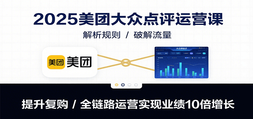 fy16517期-2025美团大众点评运营课：解析规则/破解流量/提升复购/全链路运营实现业绩10倍增长