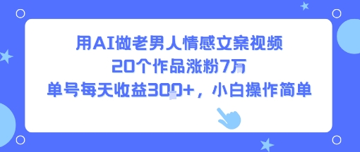 mp32138期-用AI做老男人情感文案视频，20个作品涨粉7W，单号每天收益3张+，小白操作简单