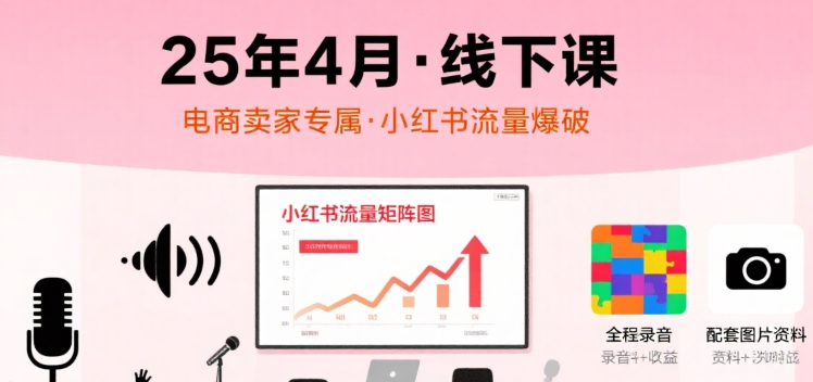 mp32152期-小红书25年4月线下课程，电商卖家小红书流量课，录音+图片