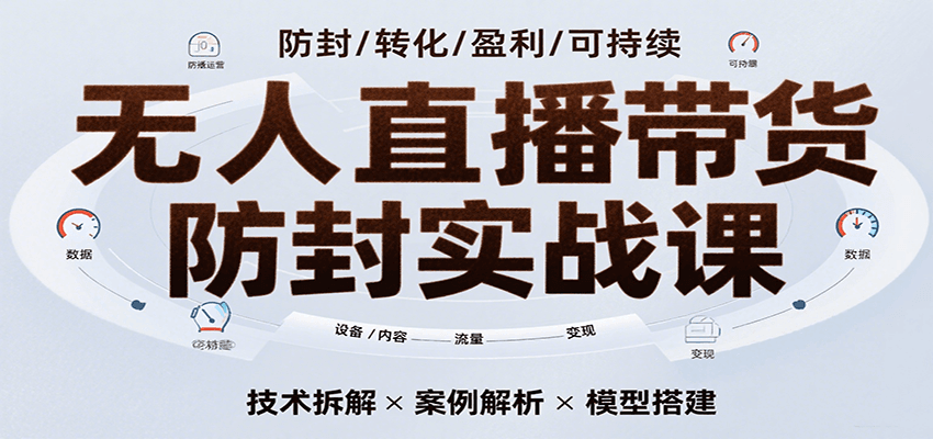 fy16589期-无人直播带货防封实战课，7天掌握高转化直播技术，实现单场GMV破万可持续模型