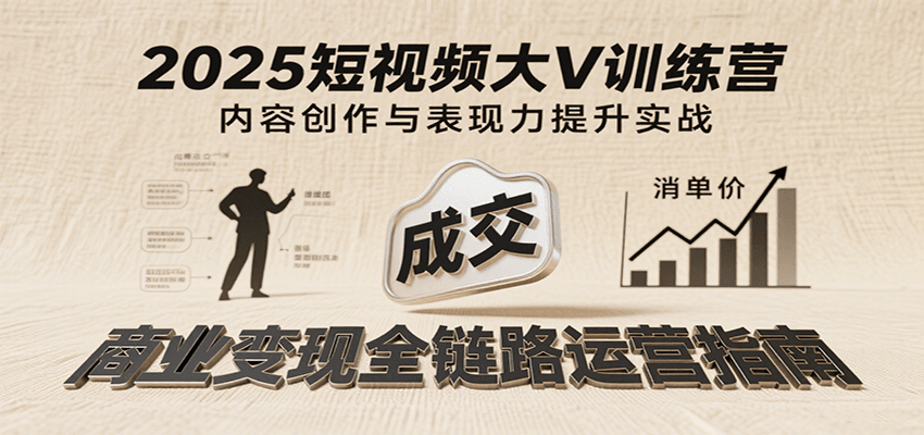 fy16594期-2025短视频大V训练营：内容创作/表现力提升/商业变现，从账号定位到高客单成交