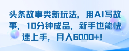 mp32348期-头条故事类新玩法，用AI写故事，10分钟成品，新手也能快速上手，月入6k+