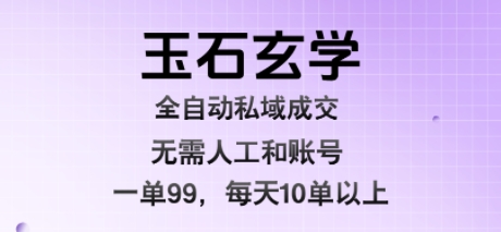 mp32578期-玉石玄学全自动私域成交，一单99每天十单以上，无需人工和矩阵账号，蓝海项目直接干