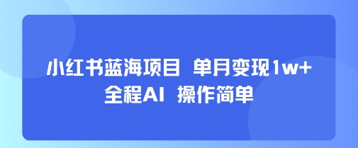mp32580期-小红书蓝海项目 单月变现1w+ 全程AI 操作简单