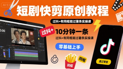 mp32582期-短剧快剪原创教程，10分钟一条，过抖+有同框能过薯条实操课