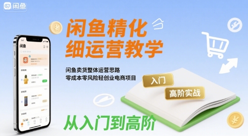 mp32588期-闲鱼精细化运营入门+高阶实战教学，闲鱼卖货整体运营思路，零成本零风险轻创业电商项目