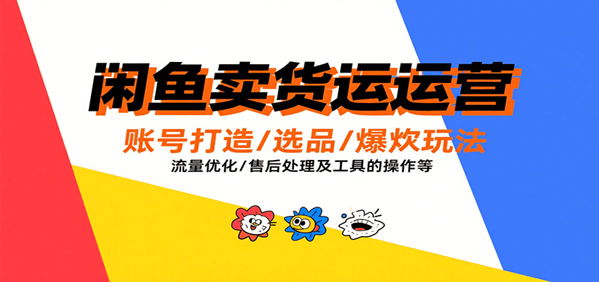 fy16722期-闲鱼卖货运营，账号打造/选品/爆款玩法/流量优化/售后处理及工具实操等