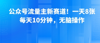 mp32670期-公众号流量主新赛道！一天8张，每天10分钟，无脑操作
