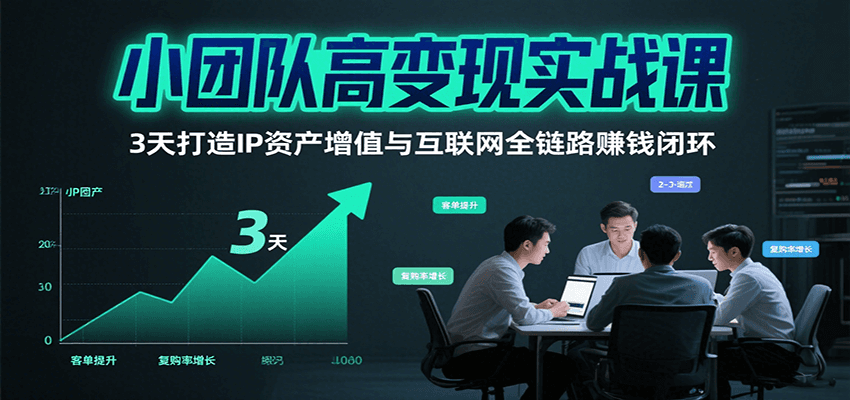 fy16757期-小团队高变现实战课，3天打造IP资产增值与互联网全链路赚钱闭环（第二期）