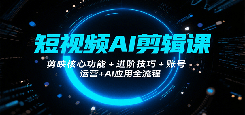 fy16764期-短视频AI剪辑课，剪映核心功能+进阶技巧+账号运营+AI应用全流程