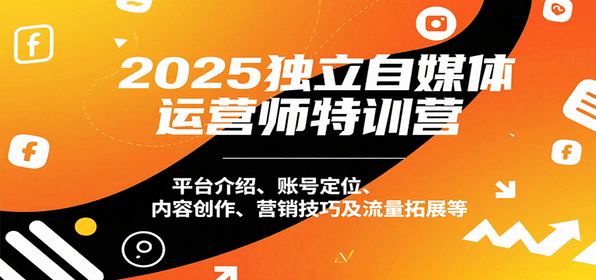 fy16808期-2025独立自媒体运营师特训营：平台介绍、账号定位、内容创作、营销技巧及流量拓展等