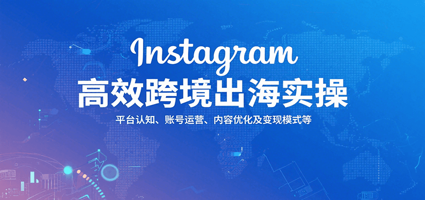 fy16854期-Instagram高效跨境出海实操：平台认知、账号运营、内容优化及变现模式等