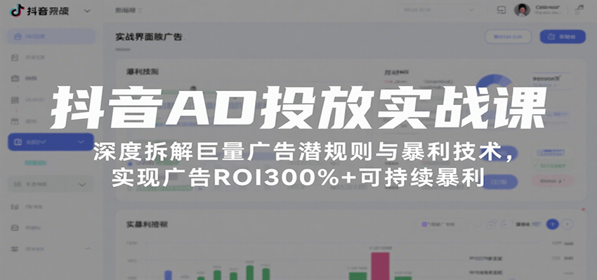 fy16858期-抖音AD投放实战课，深度拆解巨量广告潜规则与暴利技术，实现广告ROI300%+可持续暴利