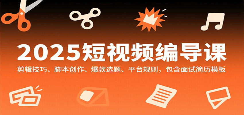 fy16859期-2025短视频编导课，剪辑技巧、脚本创作、爆款选题、平台规则，包含面试简历模板