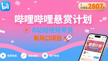 mp33004期-哔哩哔哩悬赏计划，B站短视频带货，7天佣金2807，新风口项目