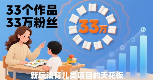 mp33009期-33个作品33W粉丝，育儿类项目的天花板，小白可操作