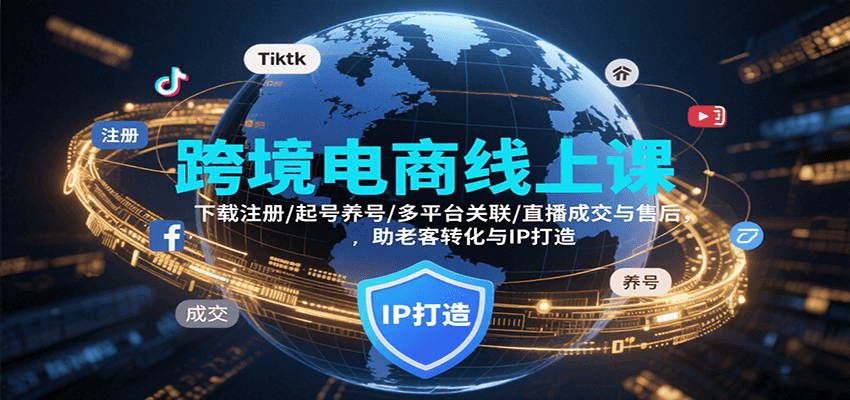 fy16982期-跨境电商线上课，下载注册/起号养号/多平台关联/直播成交与售后，IP打造与老客转化