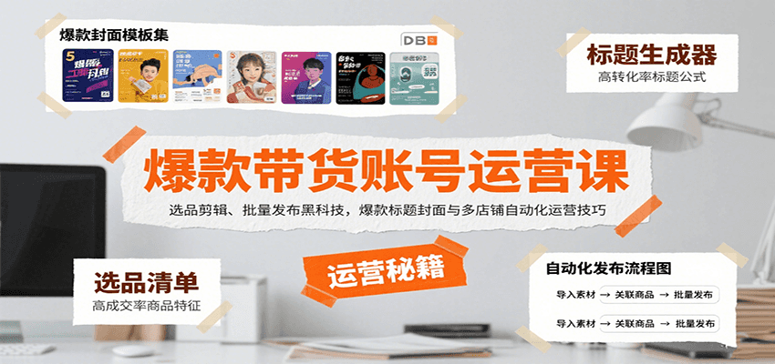 fy16984期-爆款带货账号运营课：选品剪辑、批量发布黑科技，爆款标题封面与多店铺自动化运营技巧