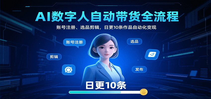 fy16992期-AI数字人自动带货全流程：账号注册、选品剪辑，日更10条作品自动化变现