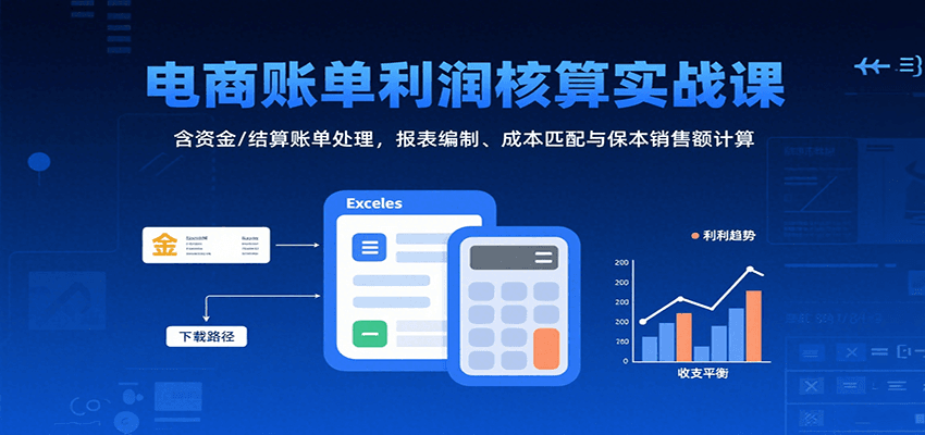 fy17150期-电商账单利润核算实战课：含资金/结算账单处理，报表编制、成本匹配与保本销售额计算