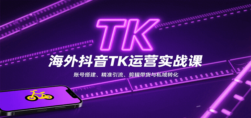fy17268期-海外抖音TK运营实战课：账号搭建、精准引流、剪辑带货与私域转化