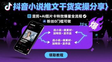 mp34004期-抖音小说推文干货实操分享，混剪+AI图片卡特效爆量全流程，0粉丝0门槛可做